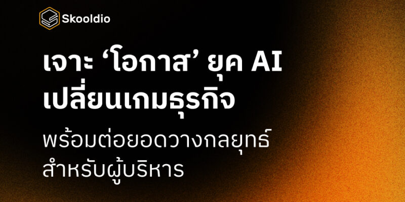 เจาะ ‘โอกาส’ ยุค AI เปลี่ยนเกมธุรกิจ พร้อมต่อยอดวางกลยุทธ์ สำหรับผู้บริหาร | Skooldio