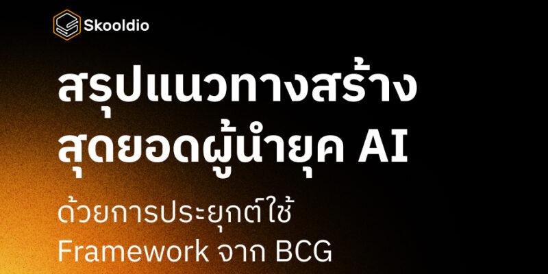 สรุปแนวทางสร้าง สุดยอดผู้นำยุค AI ด้วยการประยุกต์ใช้ Framework จาก BCG | Skooldio