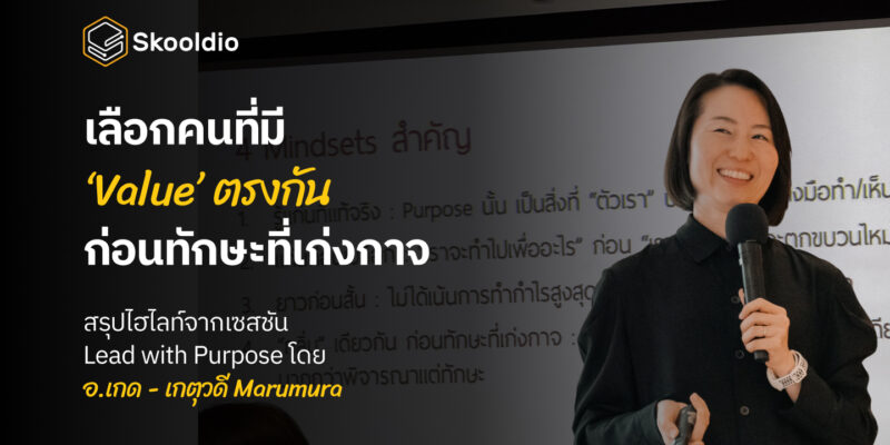 เลือกคนที่มี ‘Value’ ตรงกัน ก่อนทักษะที่เก่งกาจ สรุปไฮไลท์จากเซสชัน Lead with Purpose โดย อ.เกด - เกตุวดี Marumura | Skooldio