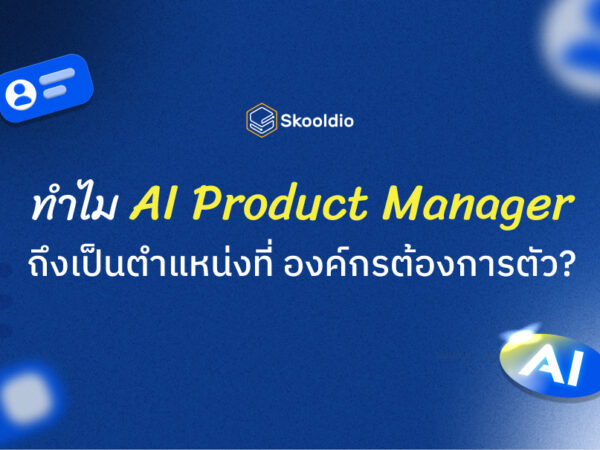 ทำไม AI Product Manager ถึงเป็นตำแหน่งที่ องค์กรต้องการตัว | Skooldio