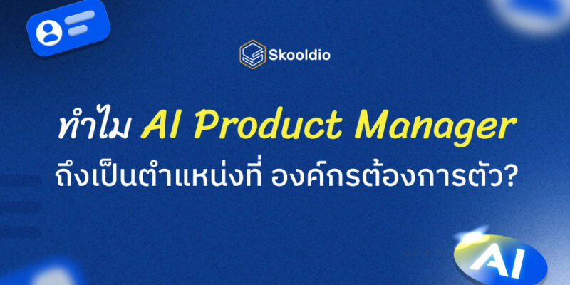 ทำไม AI Product Manager ถึงเป็นตำแหน่งที่ องค์กรต้องการตัว | Skooldio