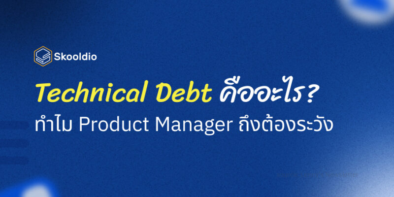 Technical Debt คืออะไร? ทำไม Product Manager ถึงต้องระวัง | Skooldio