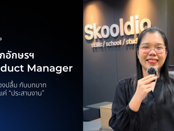 จากเด็กอักษรฯ สู่ Product Manager เส้นทางของปลื้ม กับบทบาท ที่มากกว่าแค่ “ประสานงาน” | Skooldio