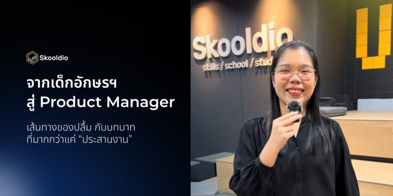จากเด็กอักษรฯ สู่ Product Manager เส้นทางของปลื้ม กับบทบาท ที่มากกว่าแค่ “ประสานงาน” | Skooldio