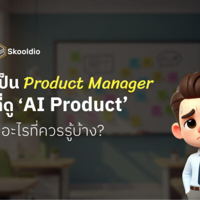 เป็น Product Manager ที่ดู ‘AI Product’ มีอะไรที่ควรรู้บ้าง | Skooldio