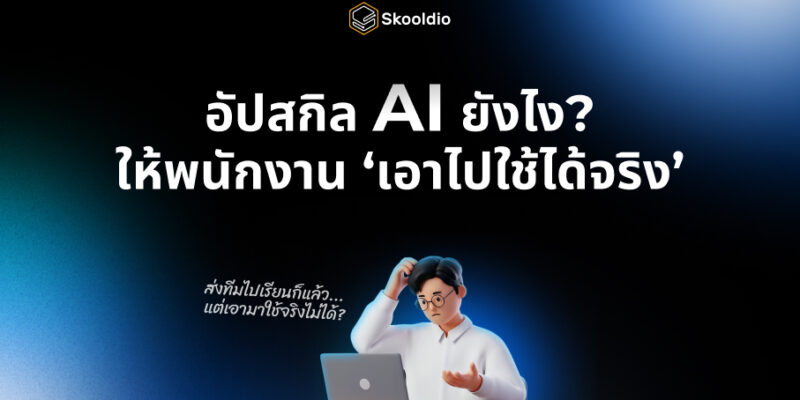 [Blog] อัปสกิล AI ยังไงให้พนักงาน ‘เอาไปใช้ได้จริง’ | Skooldio